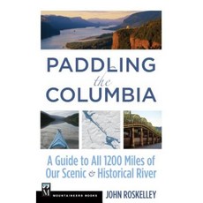 Paddling the Columbia: A Guide to All 1200 Miles of Our Scenic & Historical River Paperback, Mountaineers Books