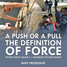 A Push or a Pull - The Definition of Force - Physics Book Grade 5 Children's Physics Books Paperback, Baby Professor