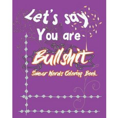 Let's Say; You Are Bullshit: Swear Word Coloring Book Paperback, Createspace Independent Publishing Platform