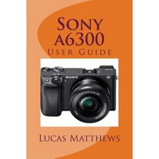 Sony A6300: User Guide Paperback, Createspace Independent Publishing Platform