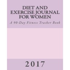 Diet and Exercise Journal for Women 2017: A 90-Day Fitness Tracker Book Paperback, Createspace Independent Publishing Platform