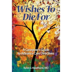 Wishes to Die for: A Caregiver's Guide to Advance Care Directives Paperback, Tranquility Publications