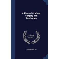 A Manual of Minor Surgery and Bandaging Hardcover, Sagwan Press