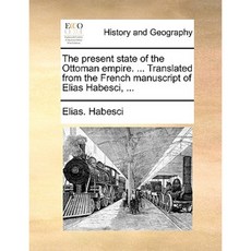The Present State of the Ottoman Empire. ... Translated from the French Manuscript of Elias Habesci ... Paperback, Gale Ecco, Print Editions