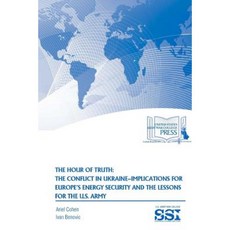 The Hour of Truth: The Conflict in Ukraine-Implications for Europe's Energy Security and the Lessons for the U.S. Army Paperback, Lulu.com