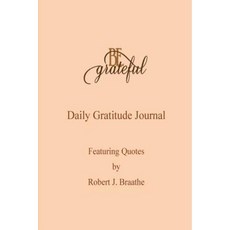 Be Grateful: A Daily Gratitude Journal Featuring Quotes by Robert J. Braathe Paperback, Createspace