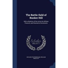 The Battle-Field of Bunker Hill: With a Relation of the Action by William Prescott and Illustrative Documents Hardcover, Sagwan Press