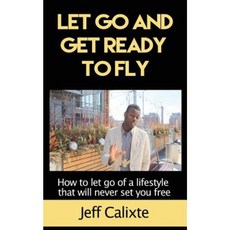 Let Go and Get Ready to Fly: How to Let Go of a Lifestyle That Will Never Set You Free Paperback, Createspace Independent Publishing Platform