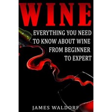 Wine: Everything You Need to about Wine from Beginner to Expert Paperback, Createspace Independent Publishing Platform