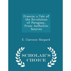 Francia; A Tale of the Revolution of Paraguay from Authentic Sources - Scholar's Choice Edition Paperback
