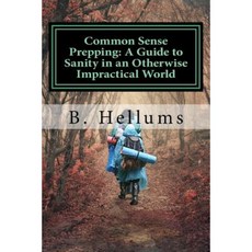 Common Sense Prepping: A Guide to Sanity in an Otherwise Impractical World Paperback, Createspace Independent Publishing Platform