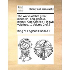 The Works of That Great Monarch and Glorious Martyr King Charles I. in Two Volumes. ... Volume 2 of 2 Paperback, Gale Ecco, Print Editions