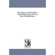 The Professor at the Breakfast-Table; With the Story of Iris. by Oliver Wendell Holmes. Paperback, University of Michigan Library