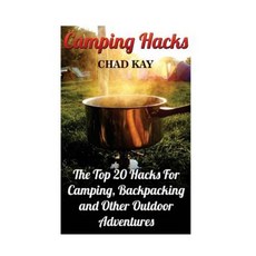 Camping Hacks: The Top 20 Hacks for Camping Backpacking and Other Outdoor Adventures Paperback, Createspace Independent Publishing Platform
