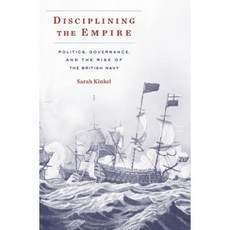 Disciplining the Empire: Politics Governance and the Rise of the British Navy Hardcover, Harvard University Press