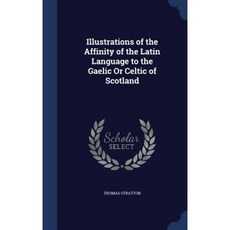 Illustrations of the Affinity of the Latin Language to the Gaelic or Celtic of Scotland Hardcover, Sagwan Press