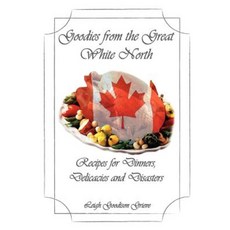 Goodies from the Great White North: Recipes for Dinners Delicacies & Disasters Paperback, Sheffield Publications