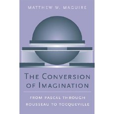The Conversion of Imagination: From Pascal Through Rousseau to Tocqueville Hardcover, Harvard University Press