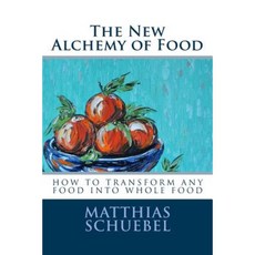 The New Alchemy of Food: How to Transform Any Food Into Whole Food Paperback, Createspace Independent Publishing Platform