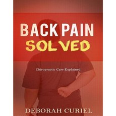 Back Pain Solved: Chiropractic Care Explained Paperback, Createspace Independent Publishing Platform