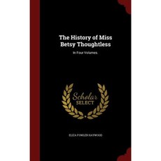The History of Miss Betsy Thoughtless: In Four Volumes. Hardcover, Andesite Press