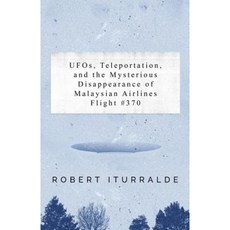 UFOs Teleportation and the Mysterious Disappearance of the Malaysian Airlines Flight #370 Paperback, Robert Iturralde