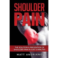 Shoulder Pain: The Solution & Prevention of Shoulder Pain in Just 5 Minutes Paperback, Createspace Independent Publishing Platform