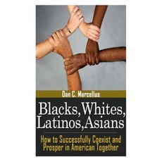 Blacks Whites Latinos Asians: How to Successfully Coexist and Prosper in American Together Paperback, Createspace