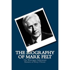 The Biography of Mark Felt: The Watergate Informant Known as Deep Throat Paperback, Createspace Independent Publishing Platform