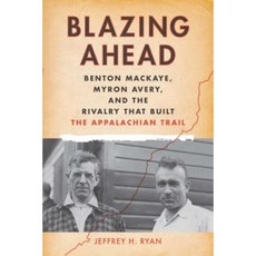 Blazing Ahead: Benton Mackaye Myron Avery and the Rivalry That Built the Appalachian Trail Paperback, Appalachian Mountain Club