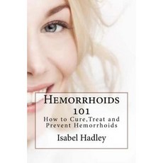 Hemorrhoids 101: How to Cure Treat and Prevent Hemorrhoids Paperback, Createspace Independent Publishing Platform