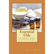 Essential Oils: A Guide on All That You Need to Know about Essential Oils Paperback, Createspace Independent Publishing Platform