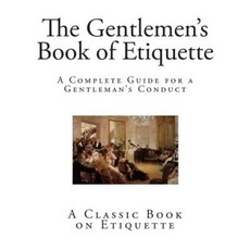 The Gentlemen's Book of Etiquette: A Complete Guide for a Gentleman's Conduct Paperback, Createspace