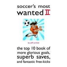 Soccer's Most Wanted II: The Top 10 Book of More Glorious Goals Superb Saves and Fantastic Free-Kicks Paperback, Potomac Books