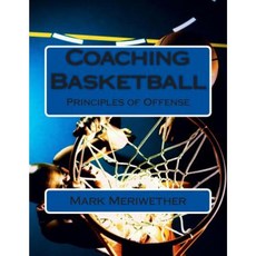 Coaching Basketball: Principles of Offense Paperback, Createspace Independent Publishing Platform