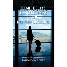 Flight Delays Cancellations and Refused Boarding: Your Entitlement and How to Make a Claim Paperback