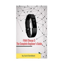 Fitbit Charge 2: The Complete Beginner's Guide Paperback, Createspace Independent Publishing Platform