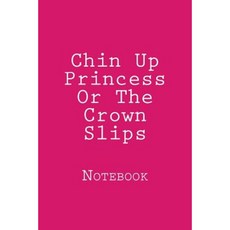 Chin Up Princess or the Crown Slips: Notebook Paperback, Createspace Independent Publishing Platform