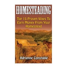 Homesteading: Top 15 Proven Ways to Earn Money from Your Homestead Paperback, Createspace Independent Publishing Platform