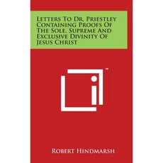 Letters to Dr. Priestley Containing Proofs of the Sole Supreme and Exclusive Divinity of Jesus Christ Hardcover, Literary Licensing, LLC