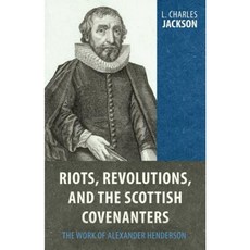 Riots Revolutions and the Scottish Covenanters: The Work of Alexander Henderson Hardcover, Reformation Heritage Books