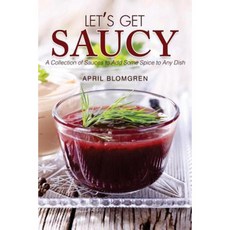 Let's Get Saucy: A Collection of Sauces to Add Some Spice to Any Dish Paperback, Createspace Independent Publishing Platform