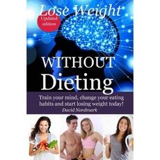 Lose Weight Without Dieting: Train Your Mind Change Your Eating Habits and Start Losing Weight Today! Paperback, Createspace