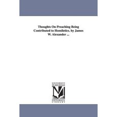 Thoughts on Preaching Being Contributed to Homiletics. by James W. Alexander ... Paperback, University of Michigan Library