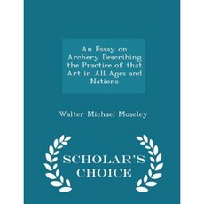 An Essay on Archery Describing the Practice of That Art in All Ages and Nations - Scholar's Choice Edition Paperback