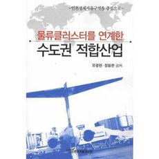 물류클러스터를 연계한 수도권 적합산업:인천경제자유구역을 중심으로, 한국학술정보, 장동한