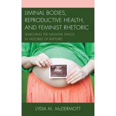 Liminal Bodies Reproductive Health and Feminist Rhetoric: Searching the Negative Spaces in Histories of Rhetoric Hardcover, Lexington Books