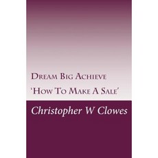 How to Make a Sale: Dream Big Achieve Paperback, Createspace Independent Publishing Platform