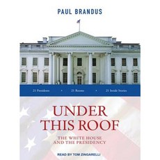 Under This Roof: The White House and the Presidency--21 Presidents 21 Rooms 21 Inside Stories MP3 CD, Tantor Audio