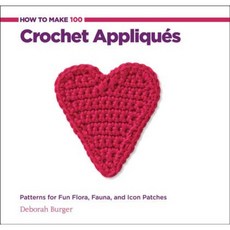 How to Make 100 Crochet Appliques: Patterns for Fun Flora Fauna and Icon Patches Spiral, Creative Publishing International